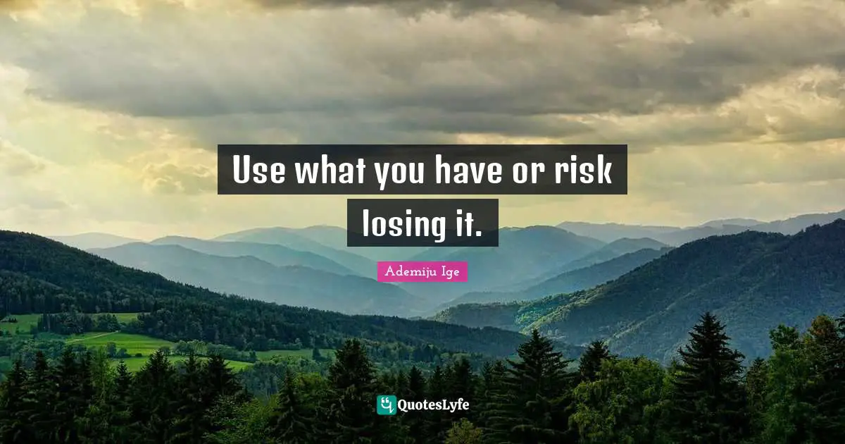 Use what you have or risk losing it.