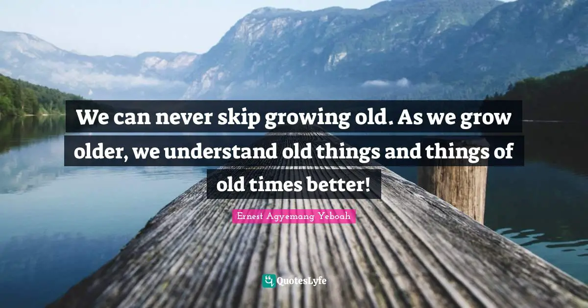 Patience And Love Quotes: "We can never skip growing old. As we grow older, we understand old things and things of old times better!"