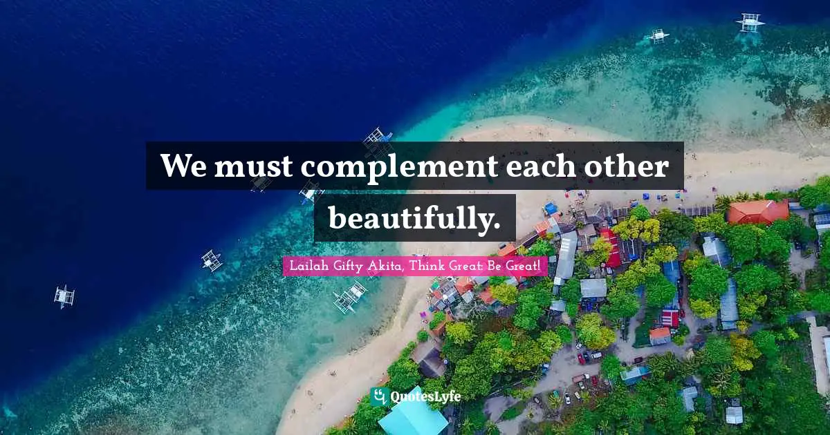We must complement each other beautifully.