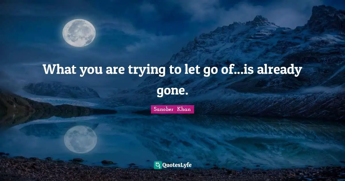 What you are trying to let go of...is already gone.