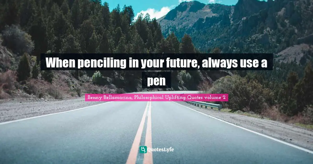 Future Self Quotes: "When penciling in your future, always use a pen"