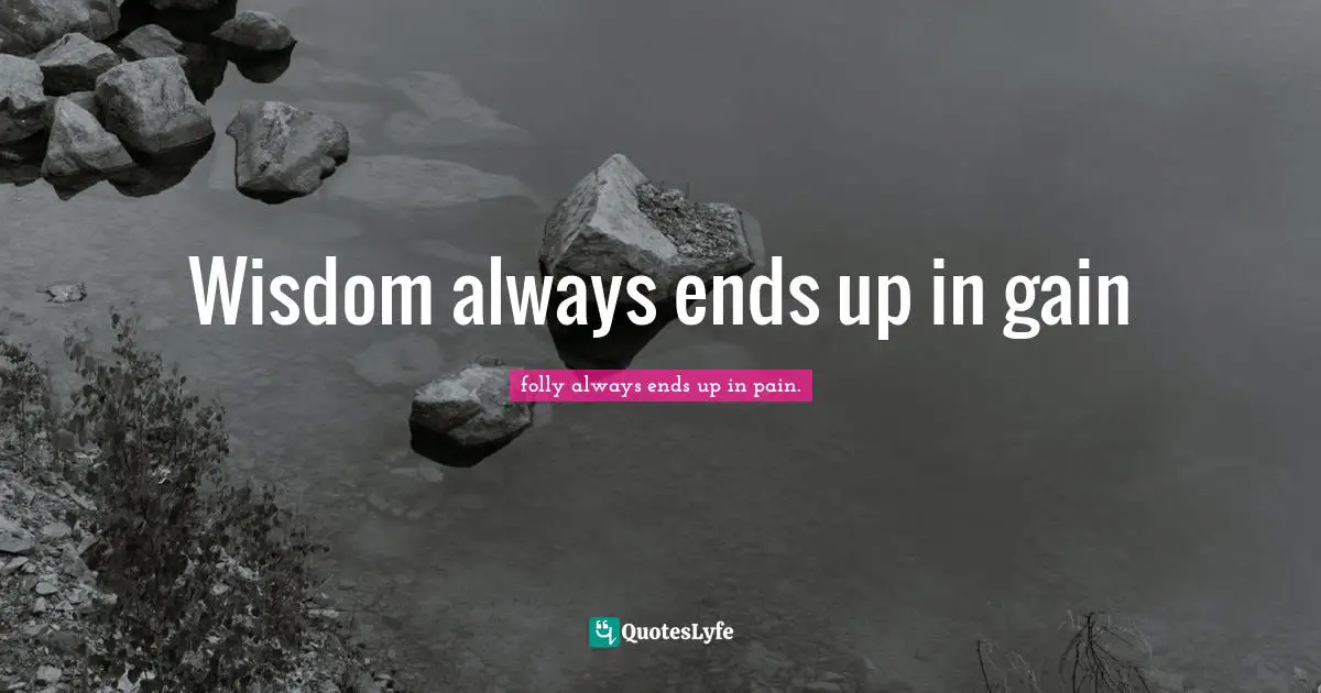 Wisdom always ends up in gain