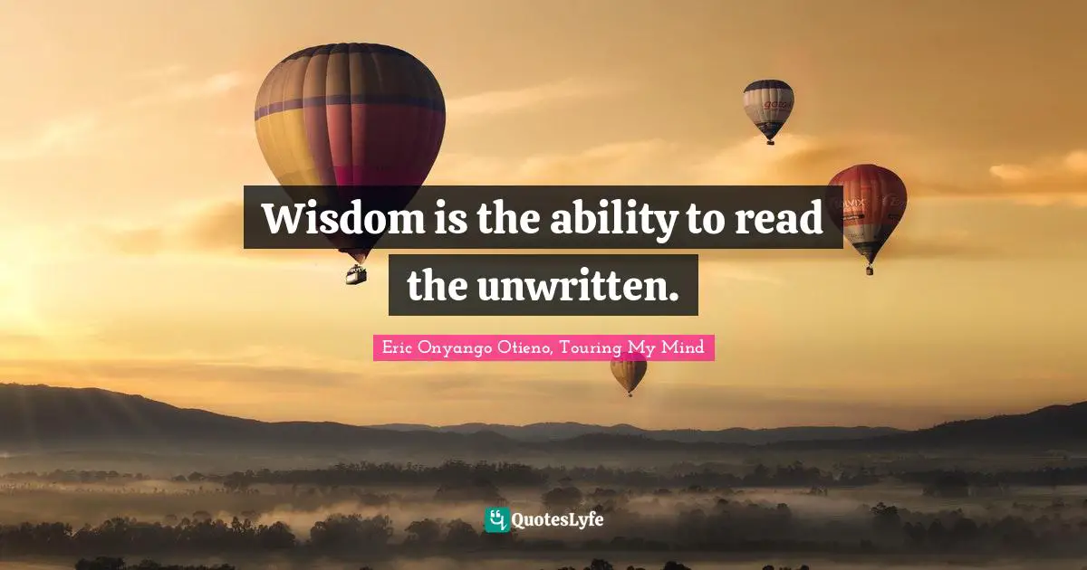 Wisdom is the ability to read the unwritten.