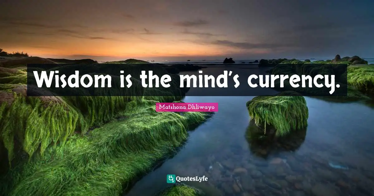 Wisdom is the mind’s currency.