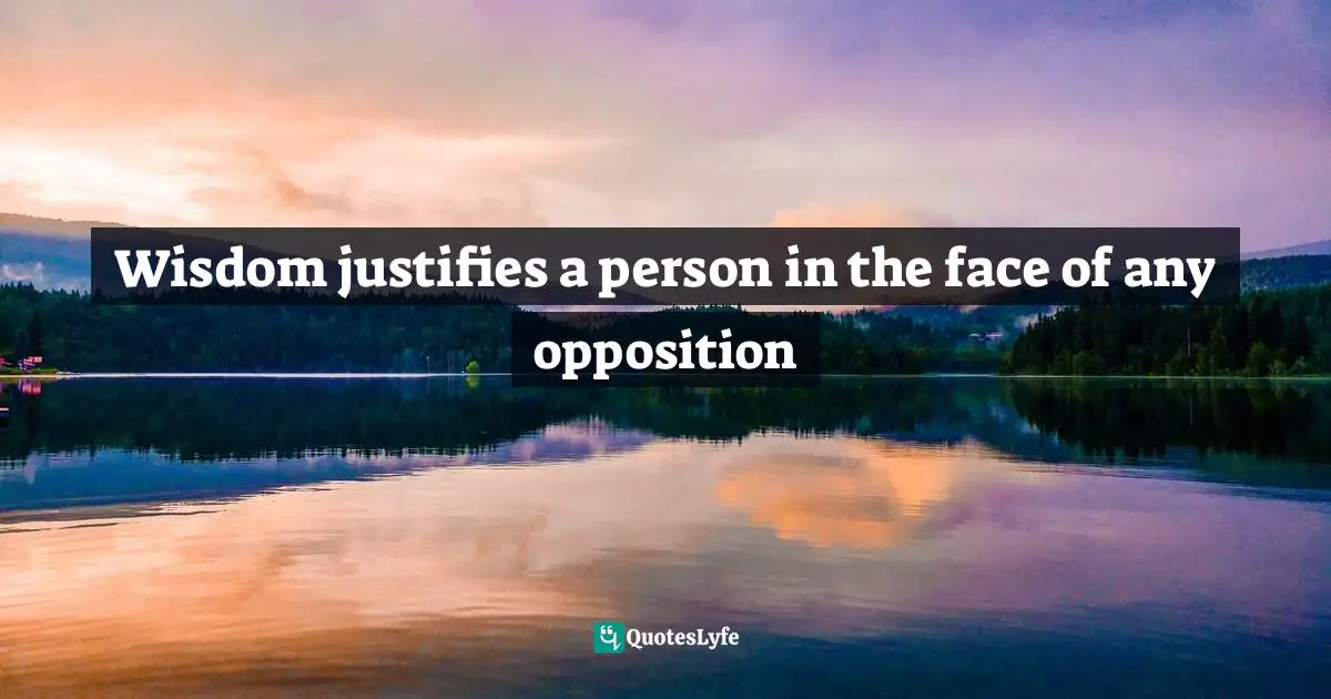 Wisdom justifies a person in the face of any opposition