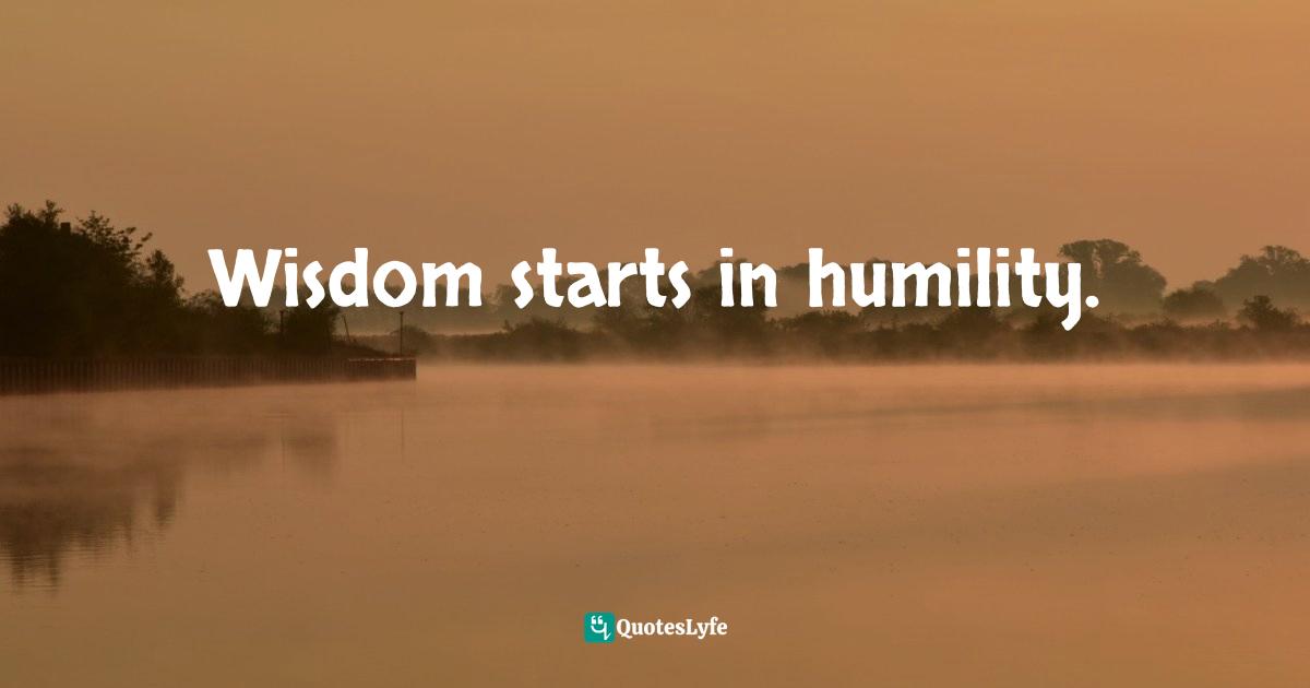 Wisdom starts in humility.