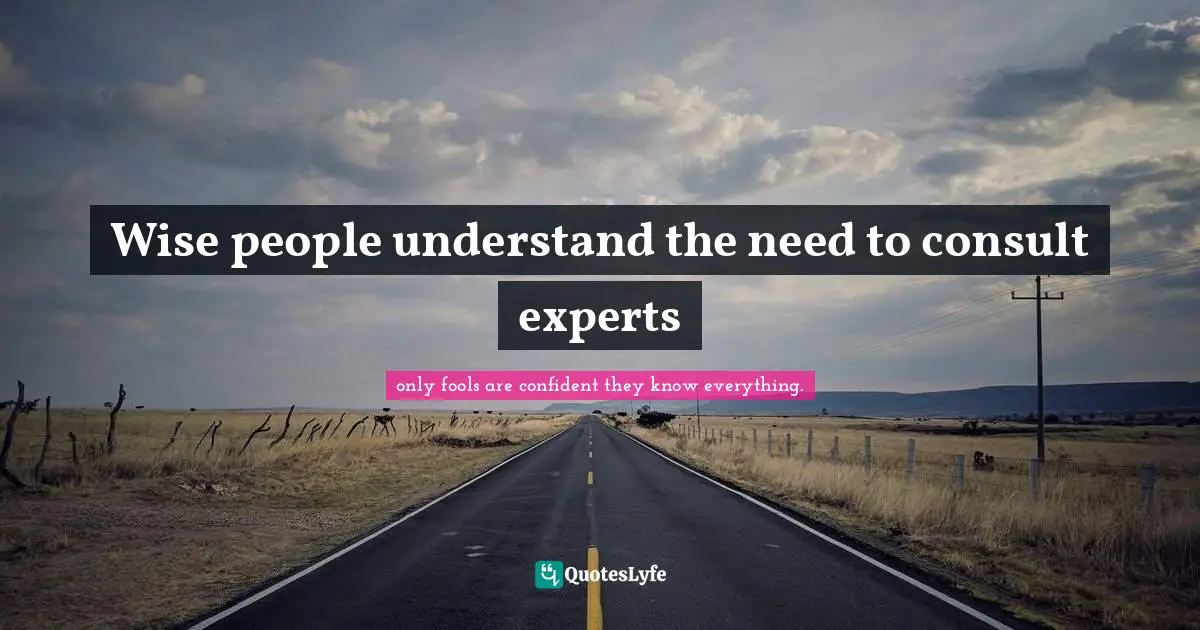 Wise people understand the need to consult experts