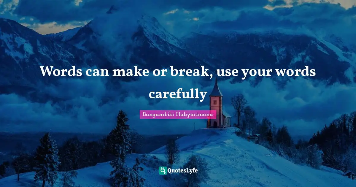 Words can make or break, use your words carefully