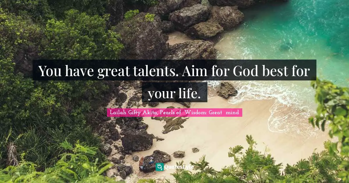 Lailah Gifty Akita, Pearls of  Wisdom: Great  mind Quotes: You have great talents. Aim for God best for your life.