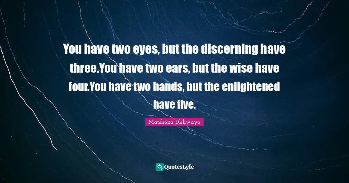 You have two eyes, but the discerning have three.You have two ears, but the wise have four.You have two hands, but the enlightened have five.