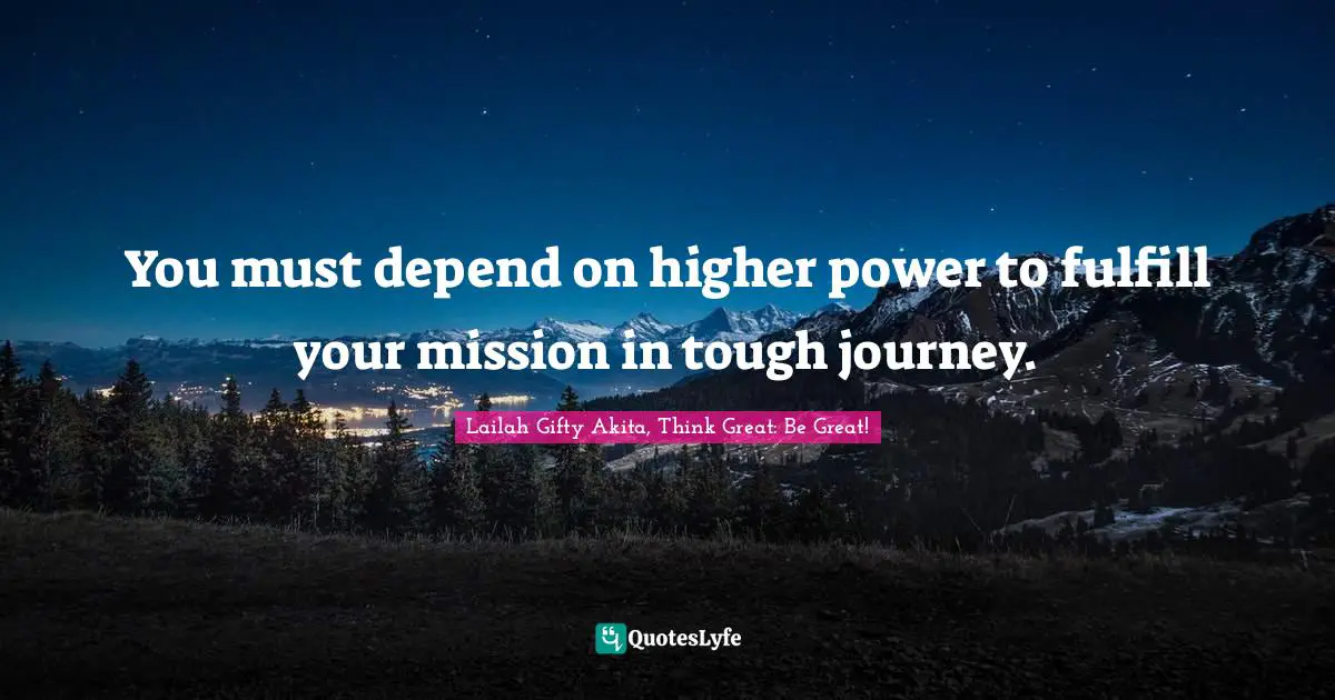 Path Of Life Quotes: "You must depend on higher power to fulfill your mission in tough journey."