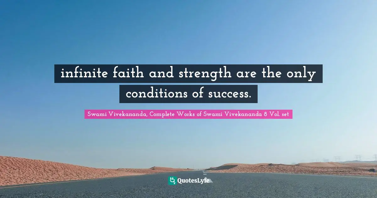 Swami Vivekananda, Complete Works of Swami Vivekananda 8 Vol. set Quotes: infinite faith and strength are the only conditions of success.