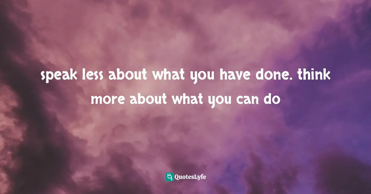 speak less about what you have done. think more about what you can do