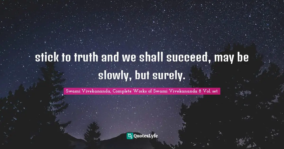 Swami Vivekananda, Complete Works of Swami Vivekananda 8 Vol. set Quotes: stick to truth and we shall succeed, may be slowly, but surely.
