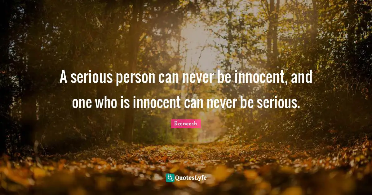 A serious person can never be innocent, and one who is innocent can never be serious.
