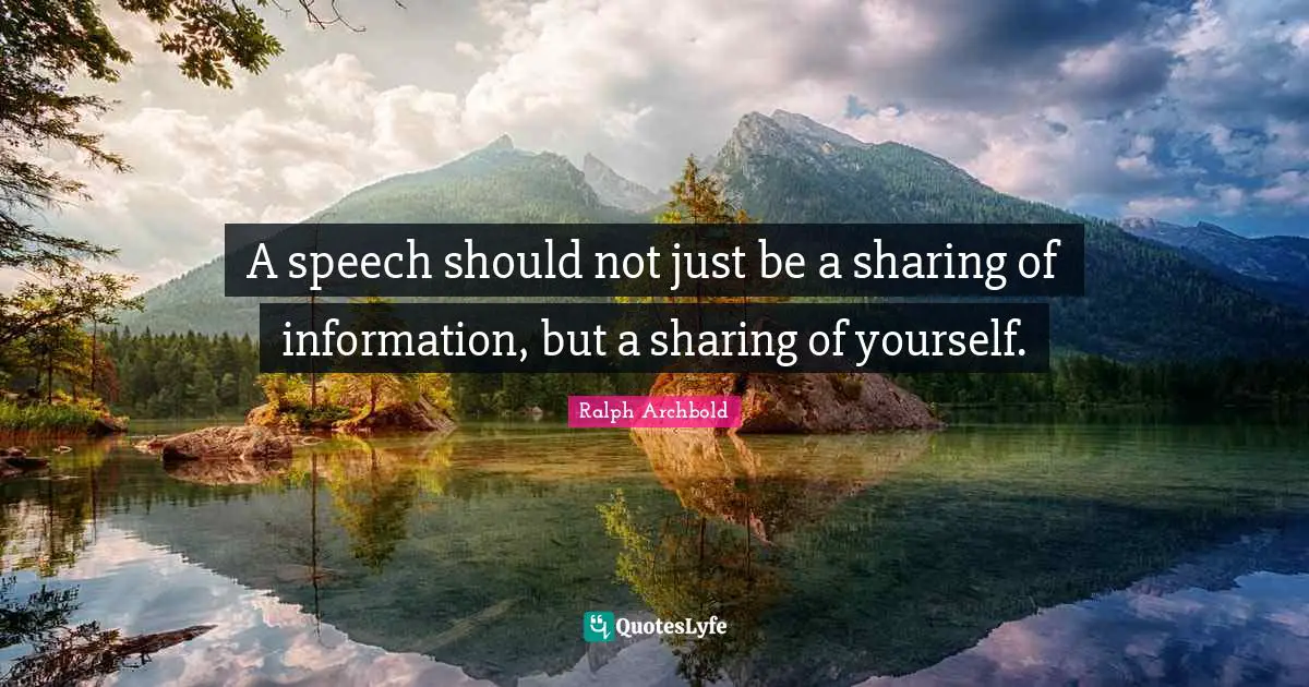 A speech should not just be a sharing of information, but a sharing of yourself.