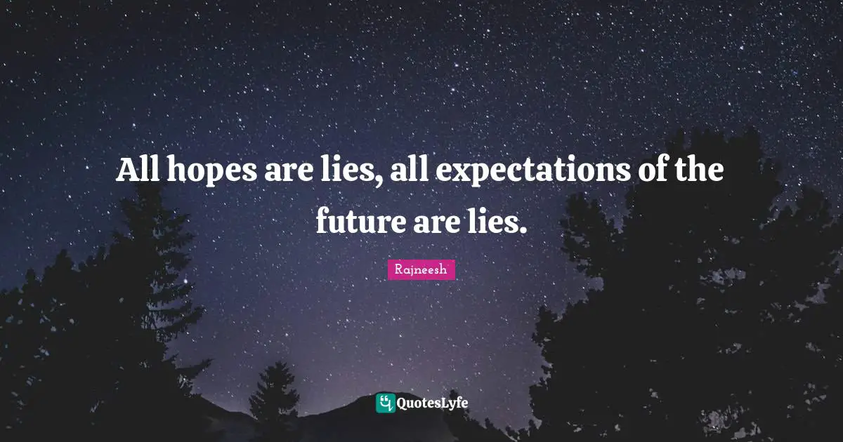 All hopes are lies, all expectations of the future are lies.