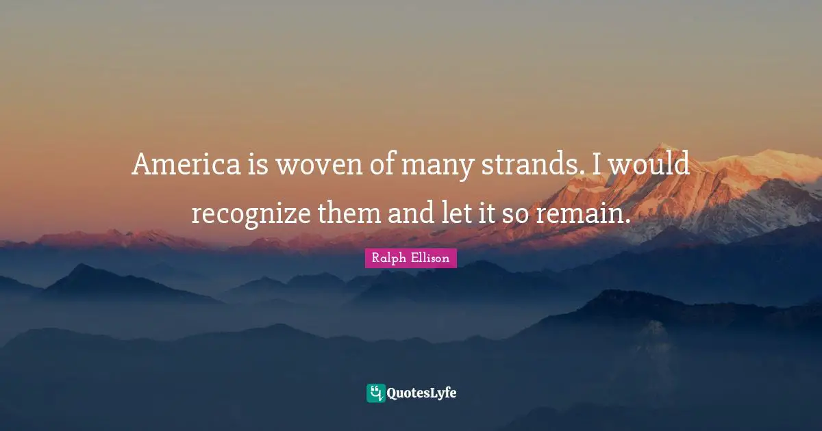 Ralph Ellison Quotes: "America is woven of many strands. I would recognize them and let it so remain."