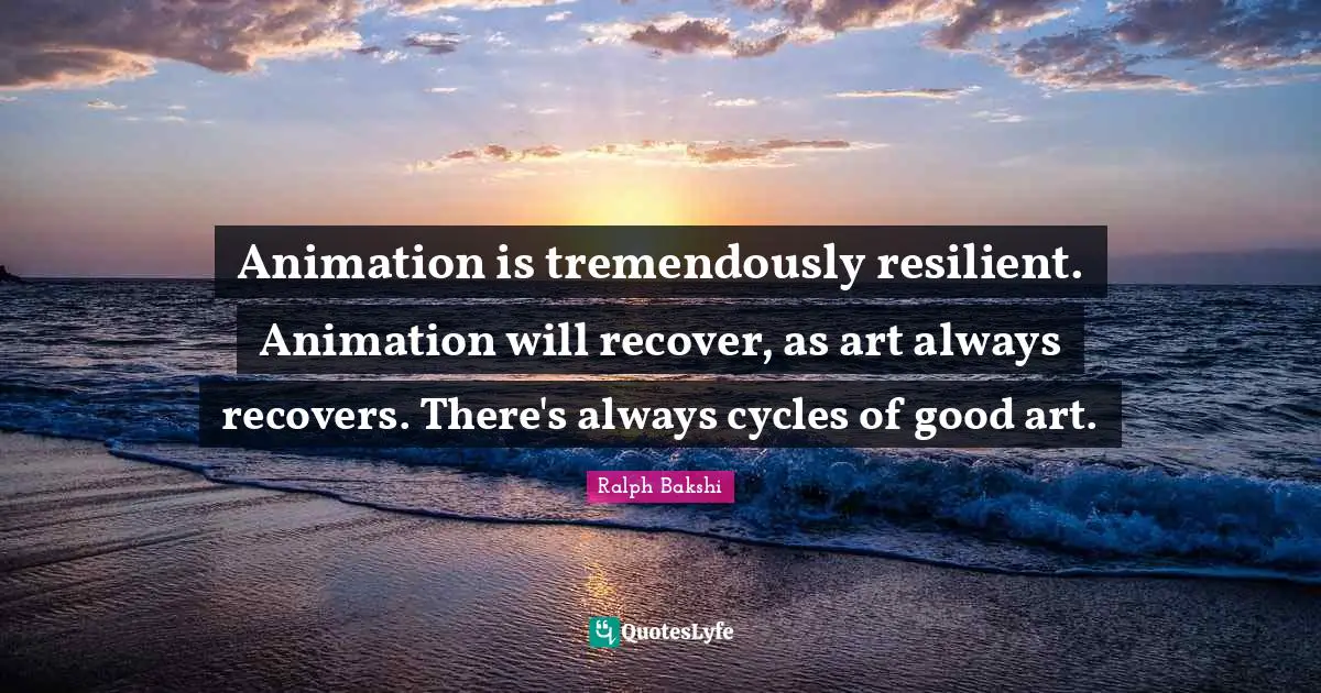 Animation Quotes: "Animation is tremendously resilient. Animation will recover, as art always recovers. There's always cycles of good art."