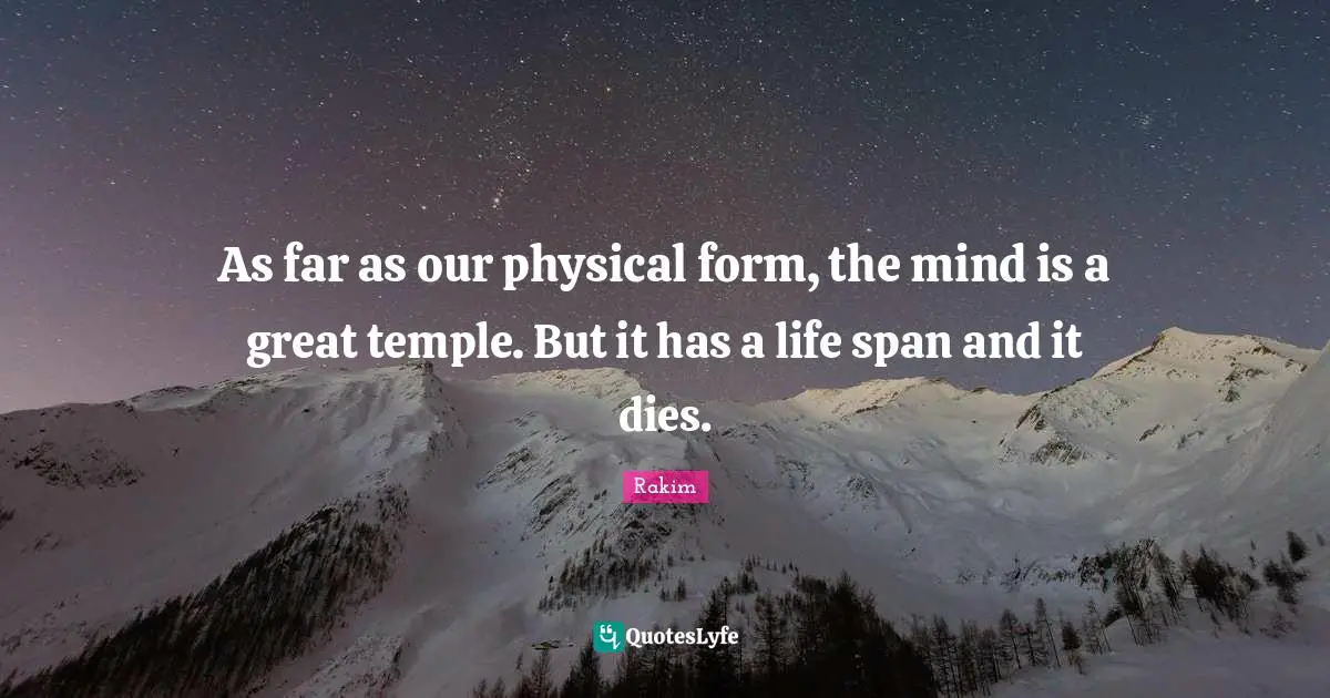Rakim Quotes: "As far as our physical form, the mind is a great temple. But it has a life span and it dies."
