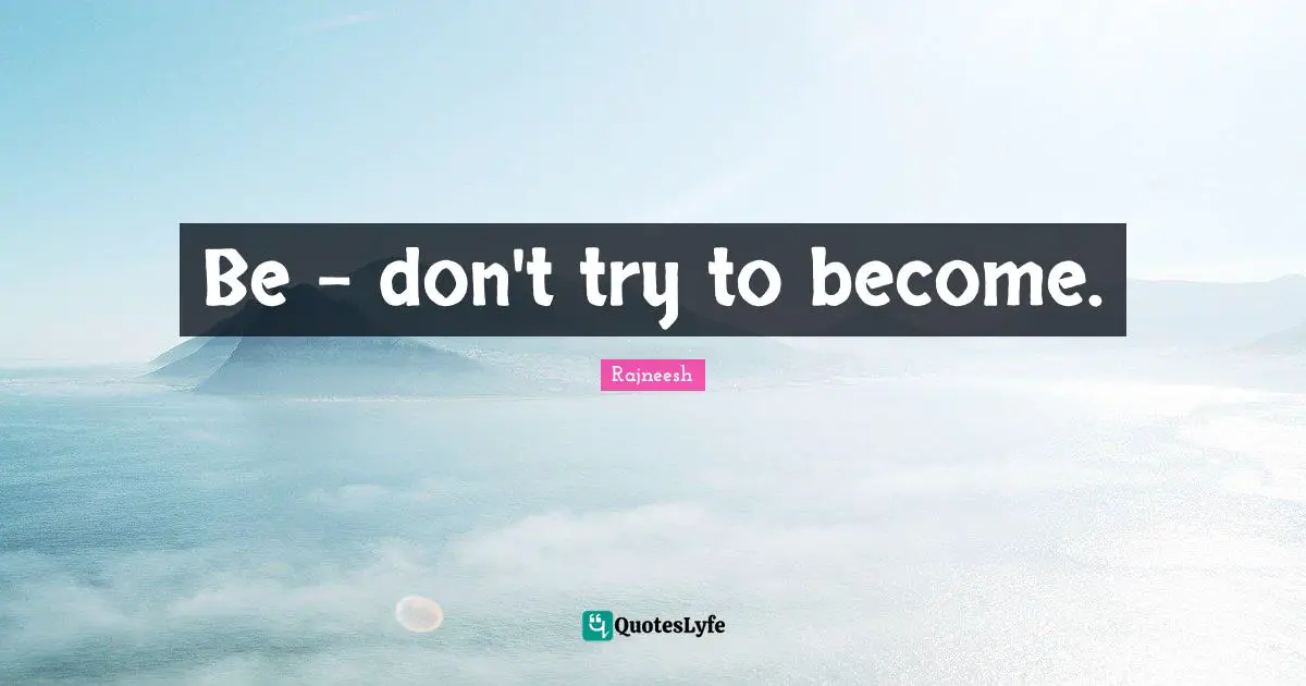 Be - don't try to become.