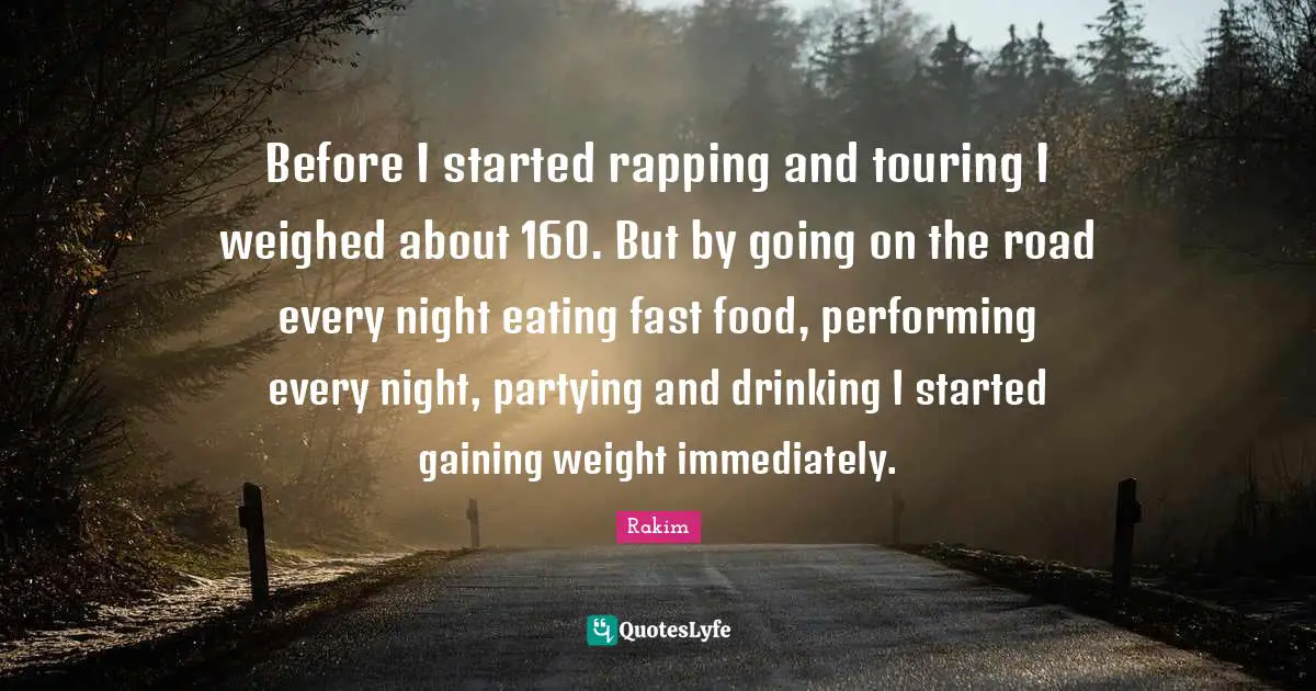 Fast Food Quotes: "Before I started rapping and touring I weighed about 160. But by going on the road every night eating fast food, performing every night, partying and drinking I started gaining weight immediately."