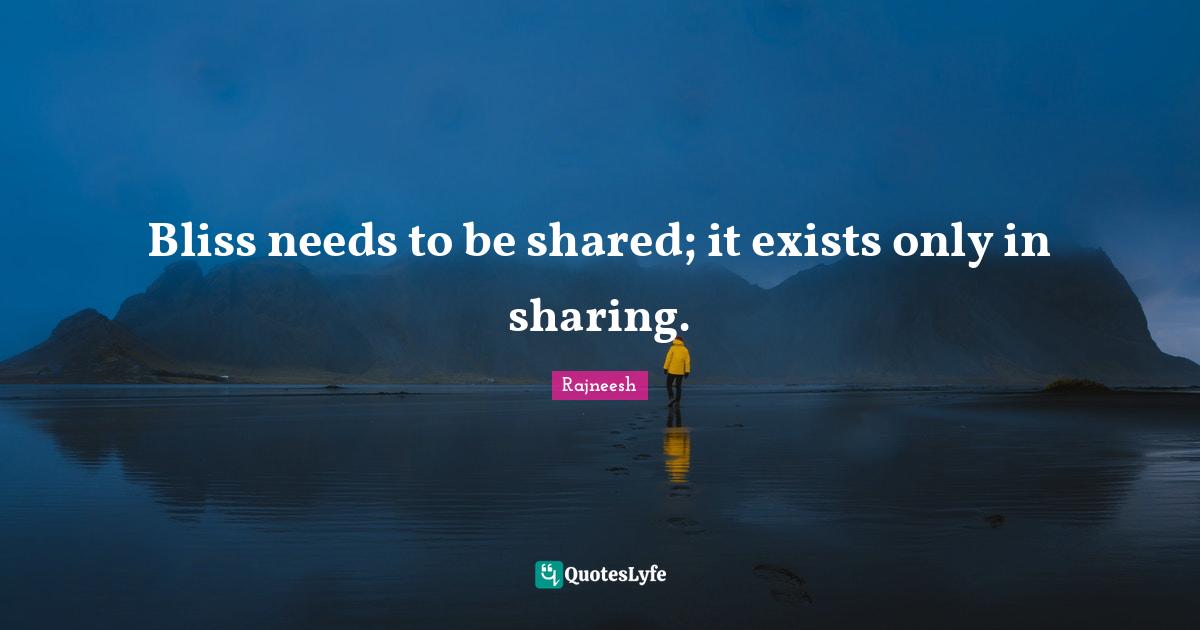 Bliss needs to be shared; it exists only in sharing.