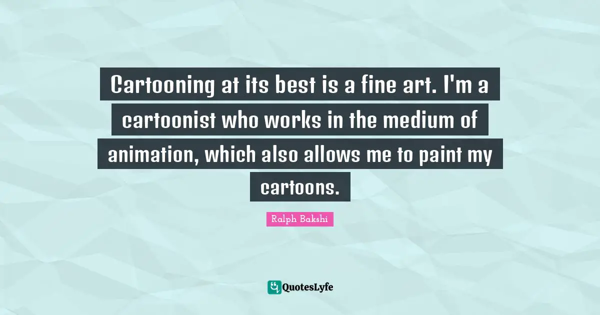 Animation Quotes: "Cartooning at its best is a fine art. I'm a cartoonist who works in the medium of animation, which also allows me to paint my cartoons."