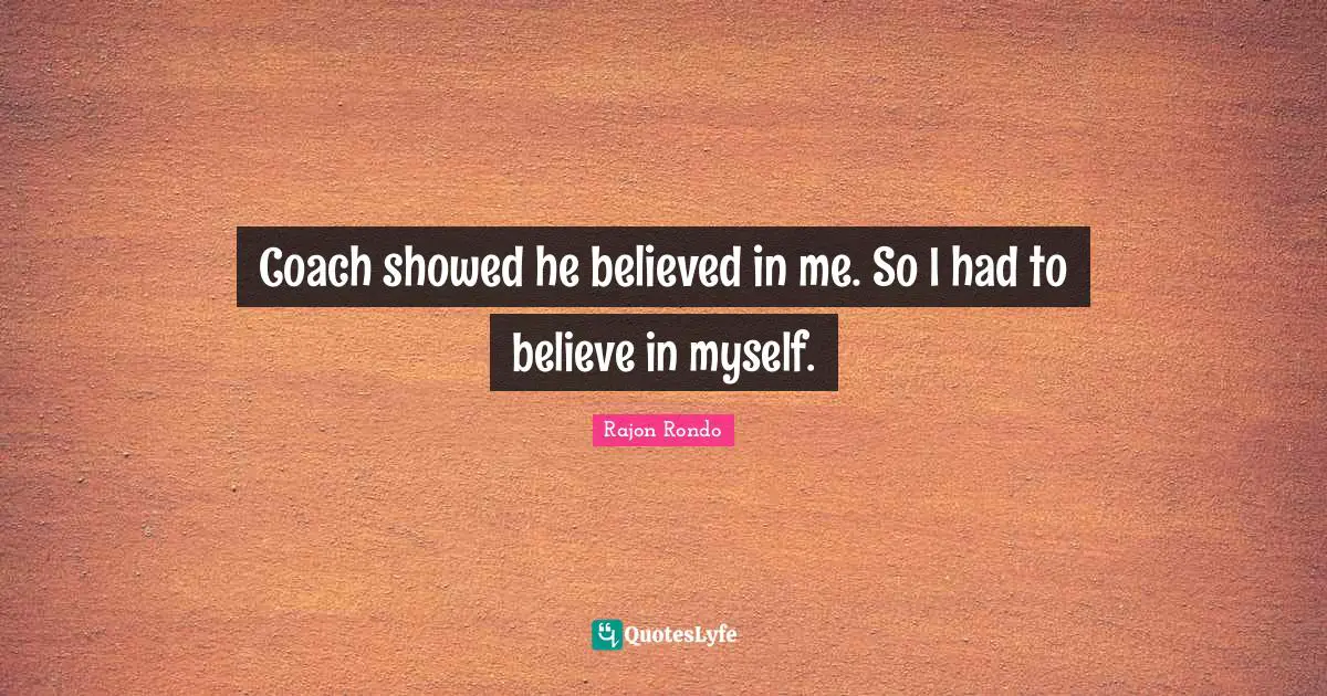 Coach showed he believed in me. So I had to believe in myself.