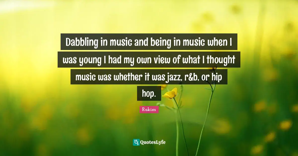 Dabbling in music and being in music when I was young I had my own view of what I thought music was whether it was jazz, r&b, or hip hop.