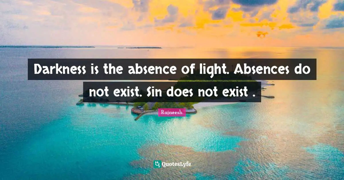Darkness is the absence of light. Absences do not exist. Sin does not exist .
