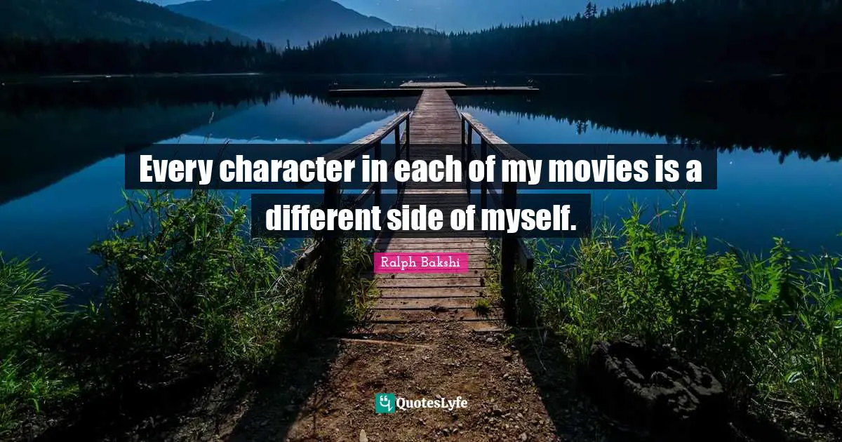 Every character in each of my movies is a different side of myself.