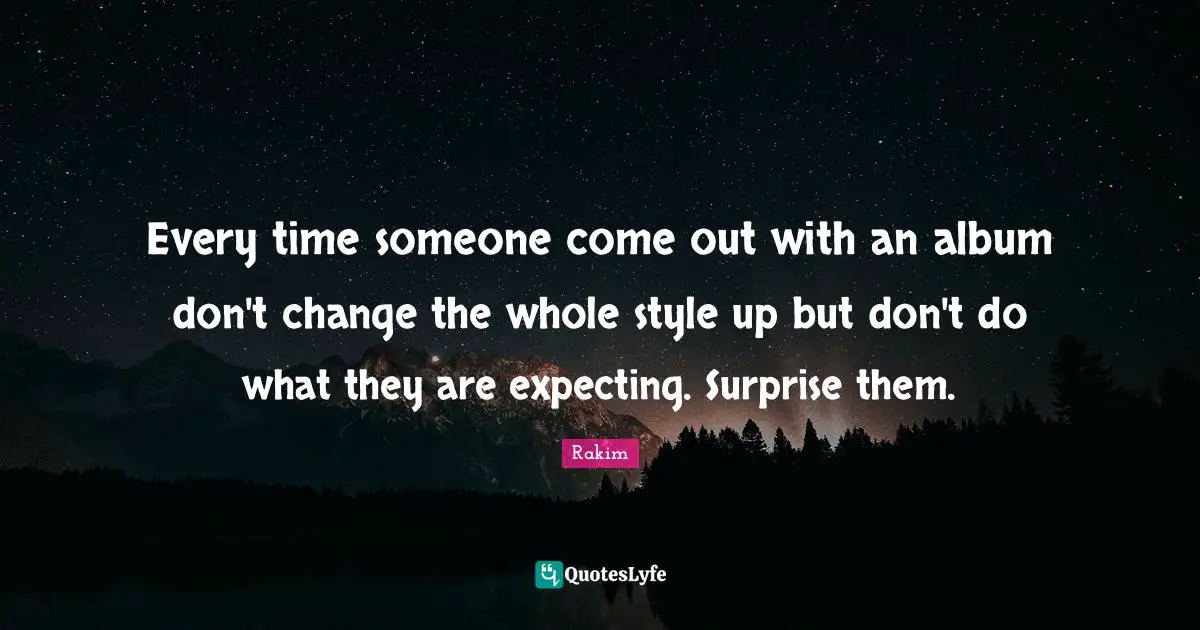 Rakim Quotes: "Every time someone come out with an album don't change the whole style up but don't do what they are expecting. Surprise them."