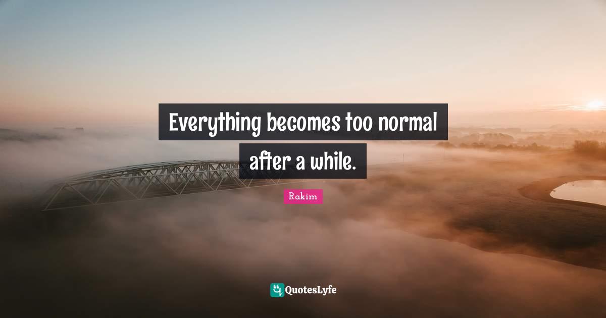Rakim Quotes: "Everything becomes too normal after a while."