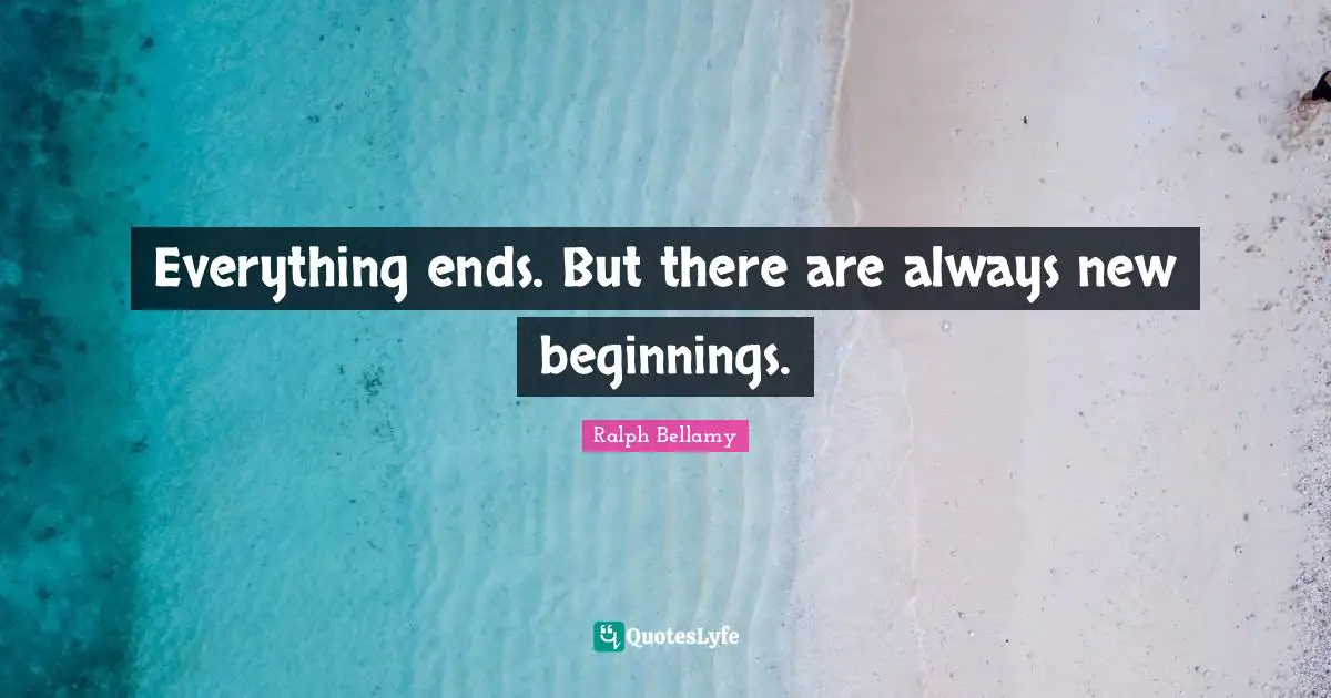 New Beginnings Quotes: "Everything ends. But there are always new beginnings."
