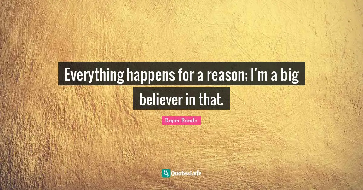 Everything happens for a reason; I'm a big believer in that.