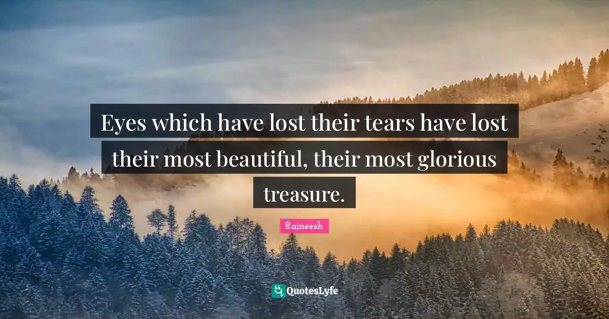 Eyes which have lost their tears have lost their most beautiful, their most glorious treasure.