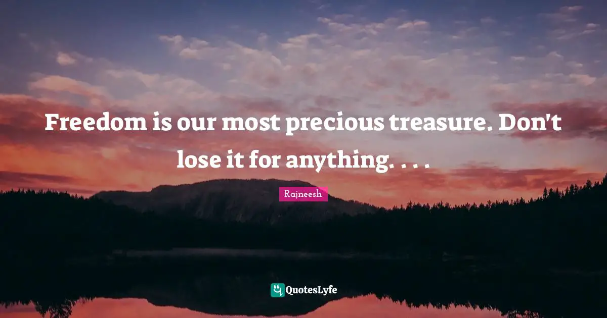 Freedom is our most precious treasure. Don't lose it for anything. . . .