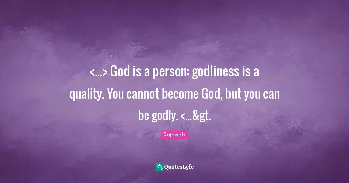 <...> God is a person; godliness is a quality. You cannot become God, but you can be godly. <...&gt.