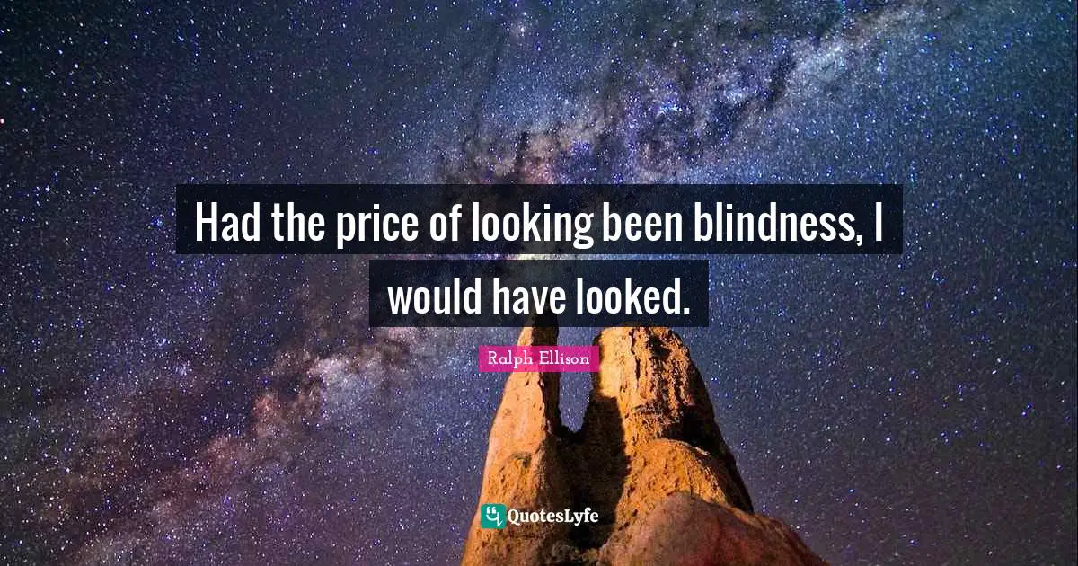 Ralph Ellison Quotes: "Had the price of looking been blindness, I would have looked."