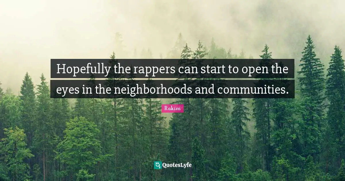 Rakim Quotes: "Hopefully the rappers can start to open the eyes in the neighborhoods and communities."
