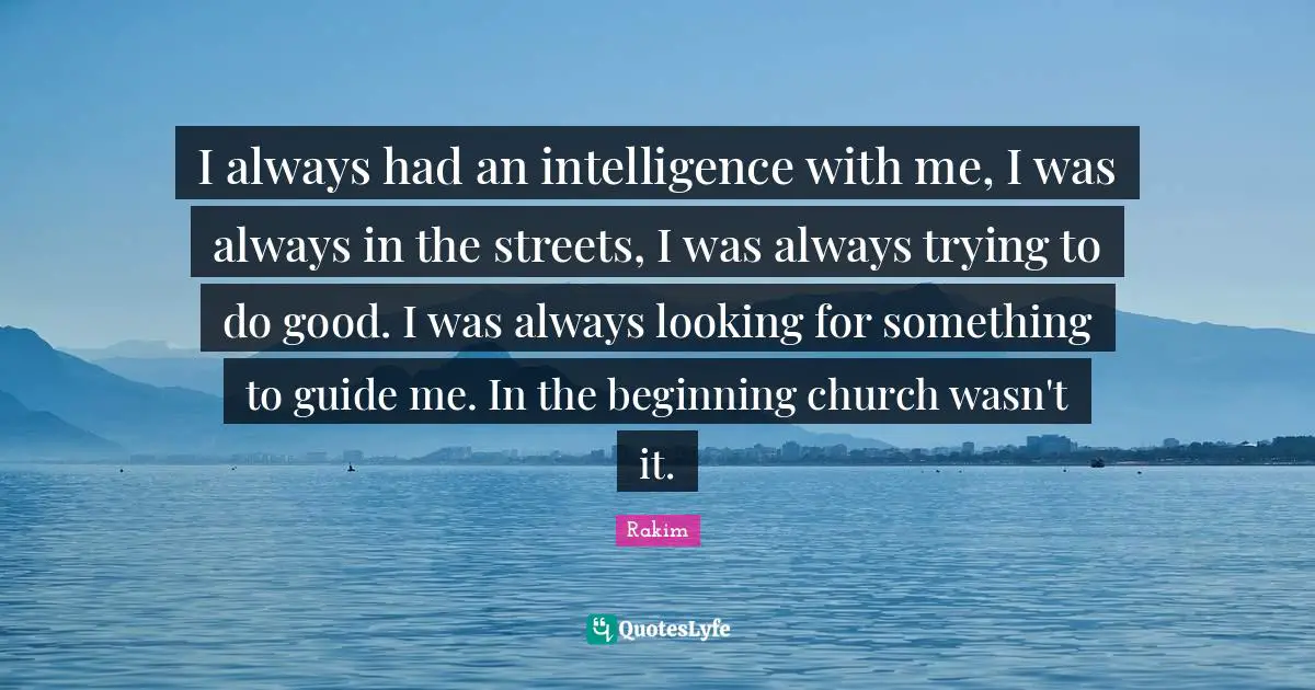 Rakim Quotes: "I always had an intelligence with me, I was always in the streets, I was always trying to do good. I was always looking for something to guide me. In the beginning church wasn't it."