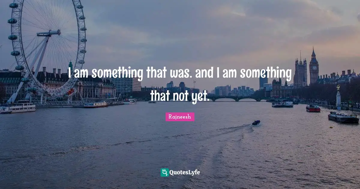 ‎I am something that was. and I am something that not yet.
