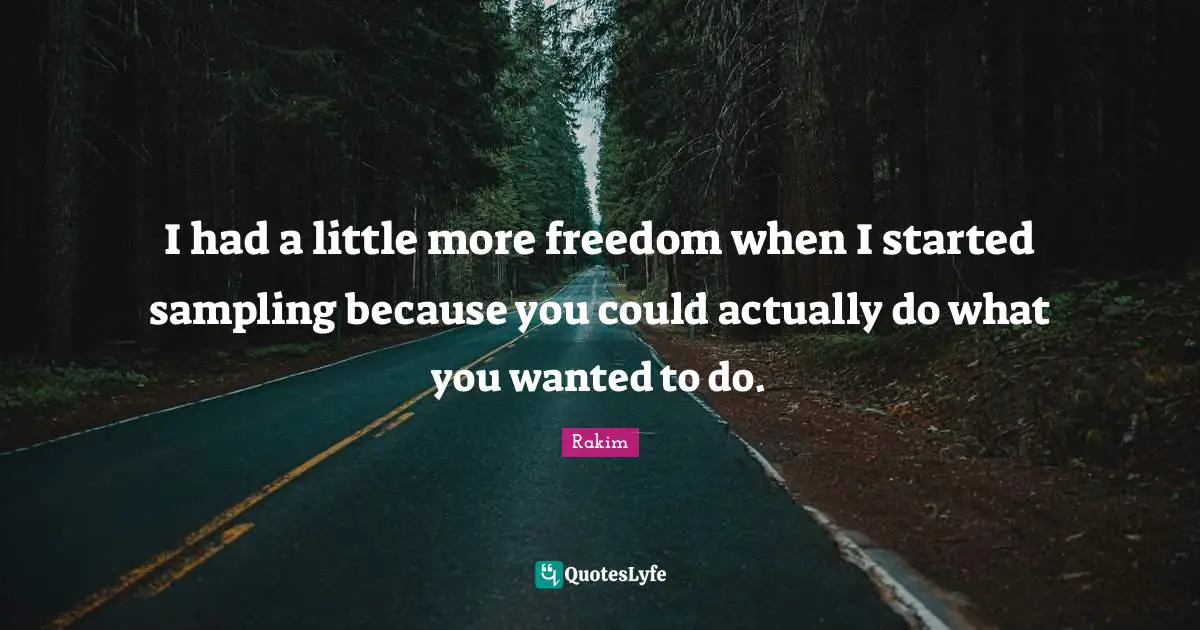 Rakim Quotes: "I had a little more freedom when I started sampling because you could actually do what you wanted to do."