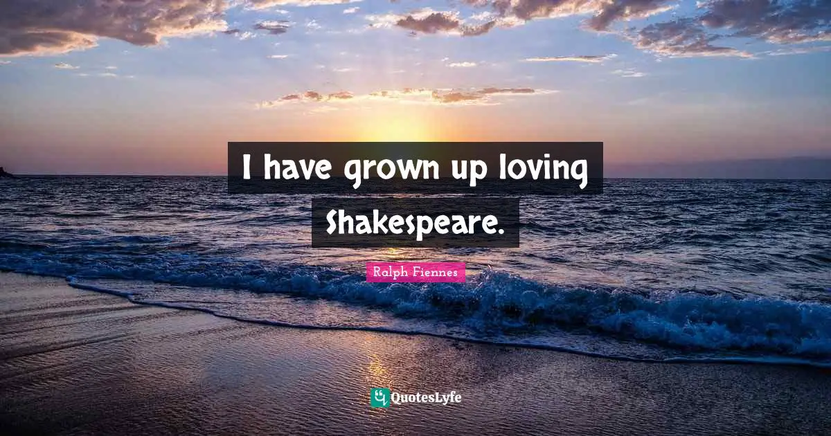 Ralph Fiennes Quotes: "I have grown up loving Shakespeare."