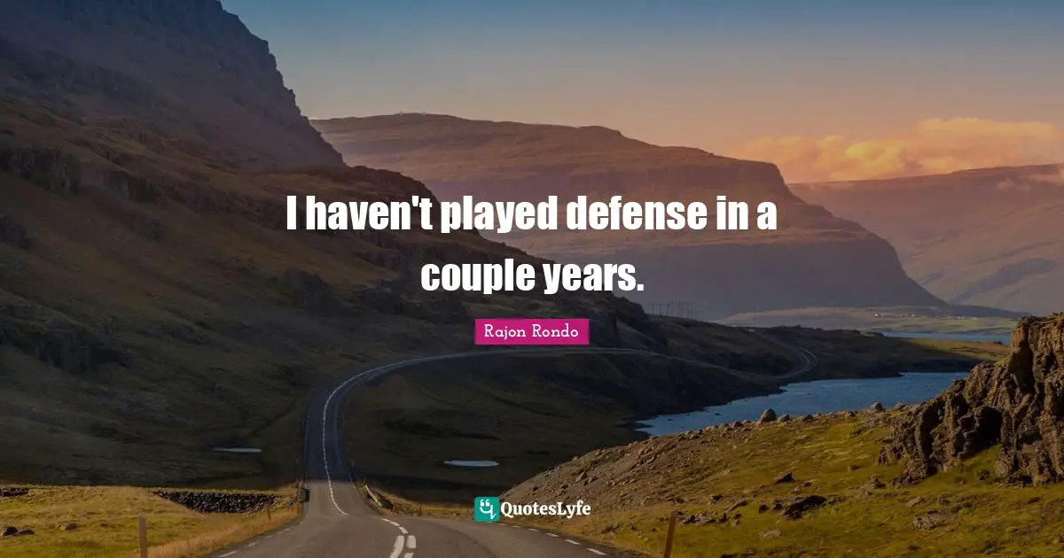 I haven't played defense in a couple years.