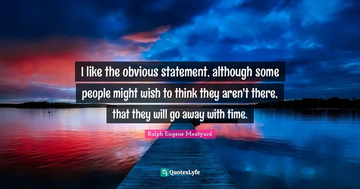 I like the obvious statement, although some people might wish to think they aren't there, that they will go away with time.