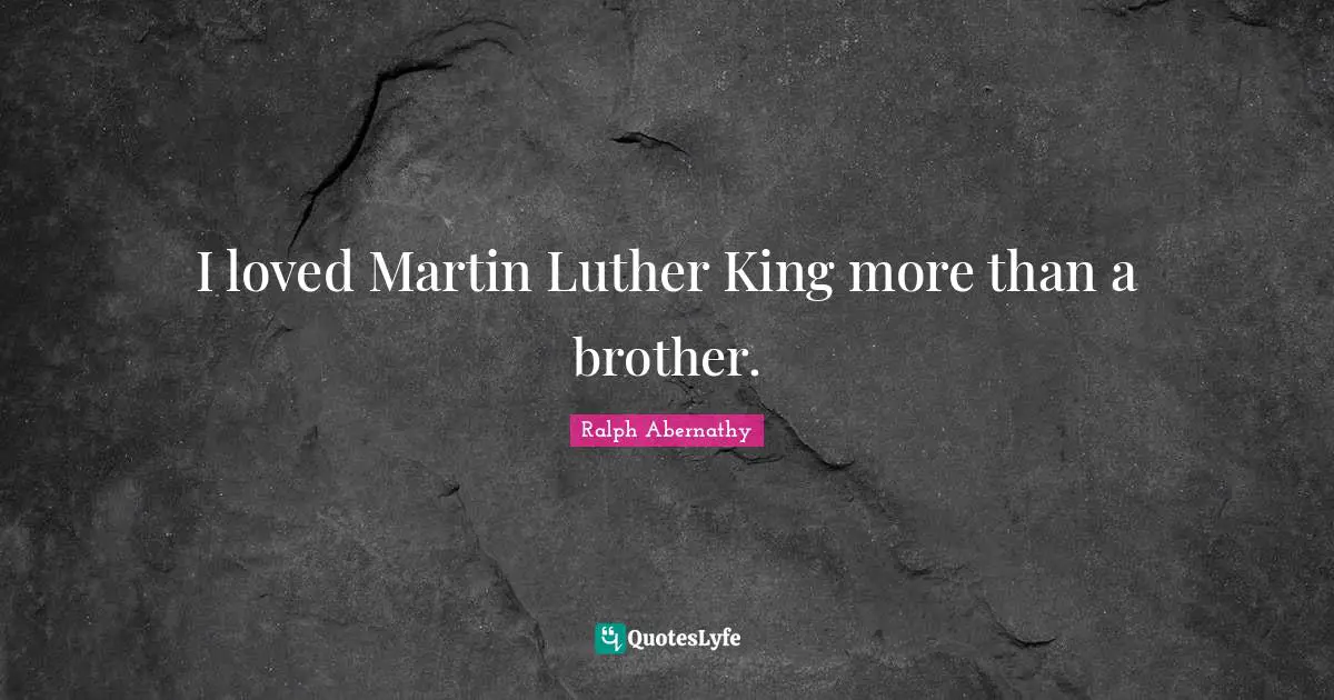 I loved Martin Luther King more than a brother.