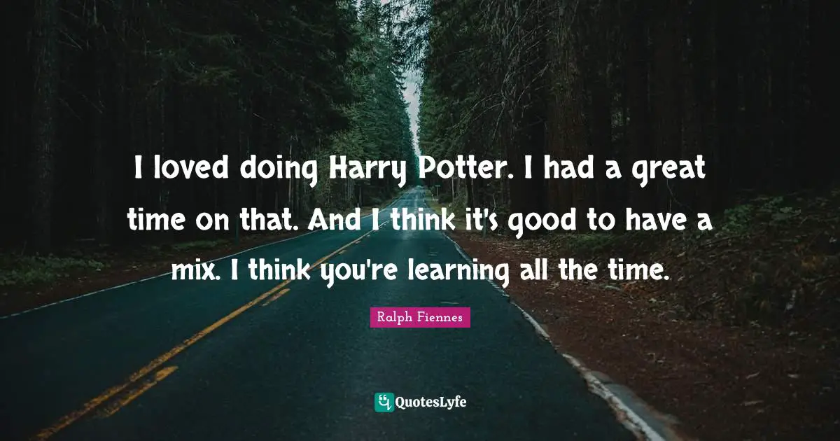 Ralph Fiennes Quotes: "I loved doing Harry Potter. I had a great time on that. And I think it's good to have a mix. I think you're learning all the time."