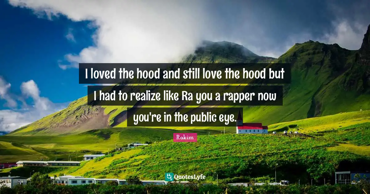 Rakim Quotes: "I loved the hood and still love the hood but I had to realize like Ra you a rapper now you're in the public eye."